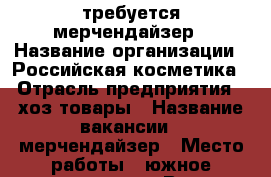 требуется мерчендайзер › Название организации ­ Российская косметика › Отрасль предприятия ­ хоз товары › Название вакансии ­ мерчендайзер › Место работы ­ южное направления › Возраст от ­ 18 › Возраст до ­ 40 - Хабаровский край Работа » Вакансии   . Хабаровский край